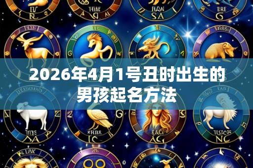 2026年4月1号丑时出生的男孩起名方法