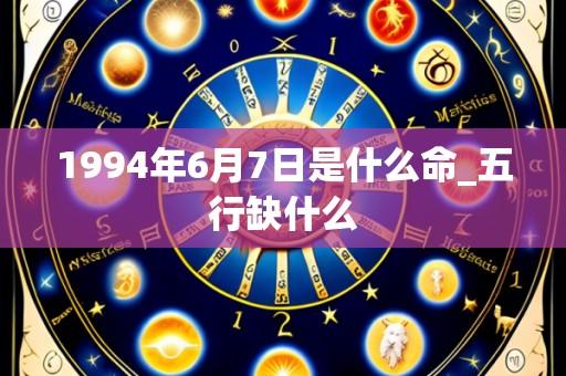 1994年6月7日是什么命_五行缺什么