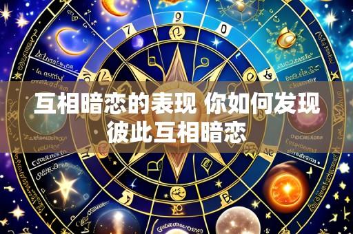 互相暗恋的表现 你如何发现彼此互相暗恋