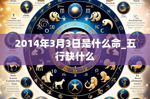 2014年3月3日是什么命_五行缺什么