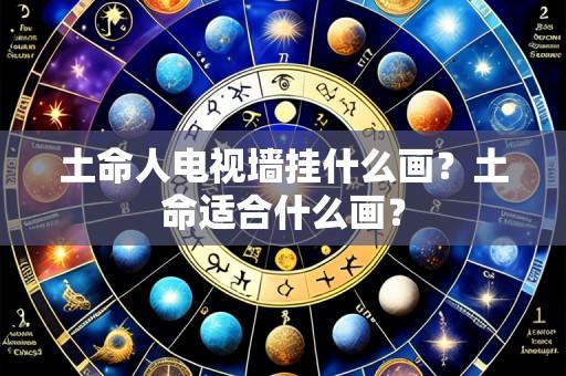 土命人电视墙挂什么画?土命适合什么画?