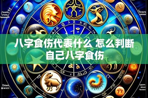 八字食伤代表什么 怎么判断自己八字食伤