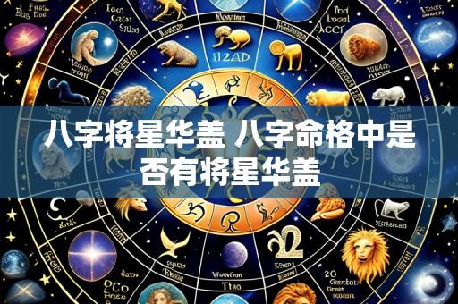 八字将星华盖 八字命格中是否有将星华盖