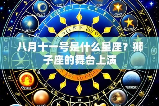 八月十一号是什么星座?狮子座的舞台上演
