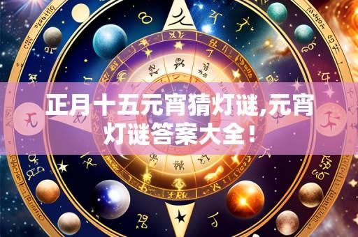 正月十五元宵猜灯谜,元宵灯谜答案大全！