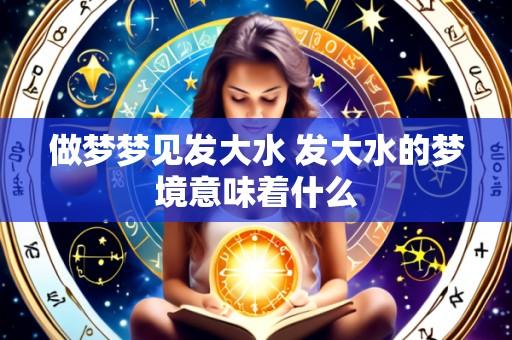 做梦梦见发大水 发大水的梦境意味着什么