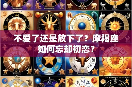 不爱了还是放下了?摩羯座如何忘却初恋?