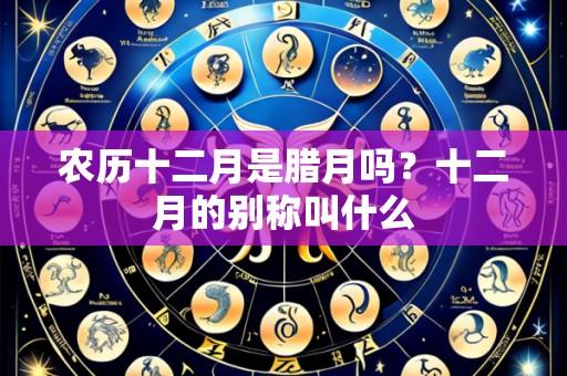 农历十二月是腊月吗?十二月的别称叫什么