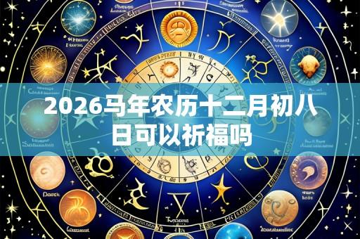 2026马年农历十二月初八日可以祈福吗