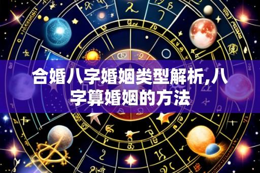 合婚八字婚姻类型解析,八字算婚姻的方法