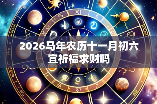 2026马年农历十一月初六宜祈福求财吗