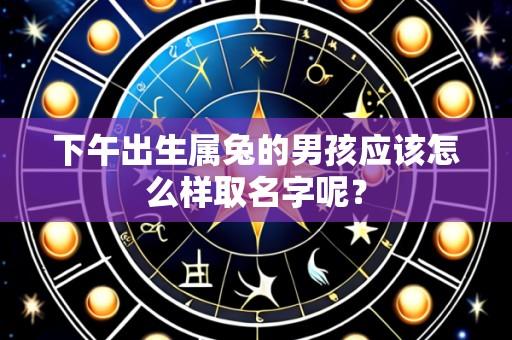 下午出生属兔的男孩应该怎么样取名字呢？