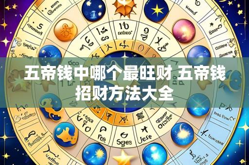 五帝钱中哪个最旺财 五帝钱招财方法大全