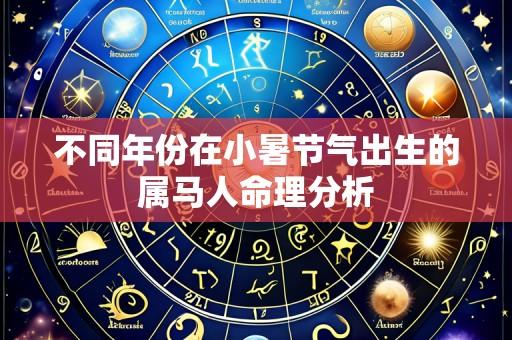 不同年份在小暑节气出生的属马人命理分析