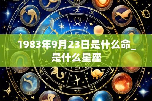 1983年9月23日是什么命_是什么星座