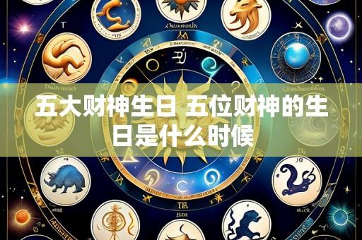 五大财神生日 五位财神的生日是什么时候