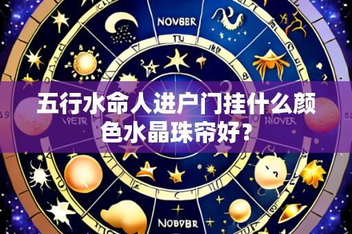五行水命人进户门挂什么颜色水晶珠帘好？