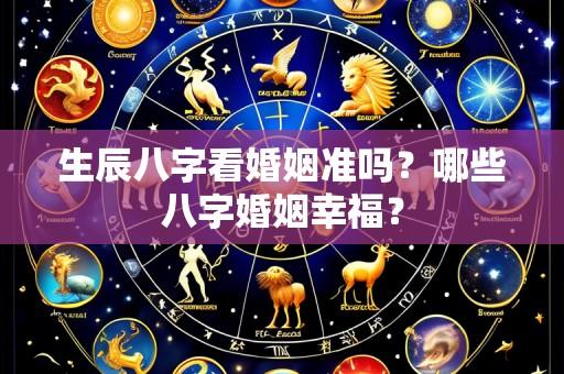 生辰八字看婚姻准吗?哪些八字婚姻幸福?