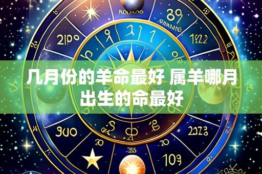 几月份的羊命最好 属羊哪月出生的命最好