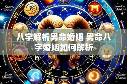 八字解析男命婚姻 男命八字婚姻如何解析