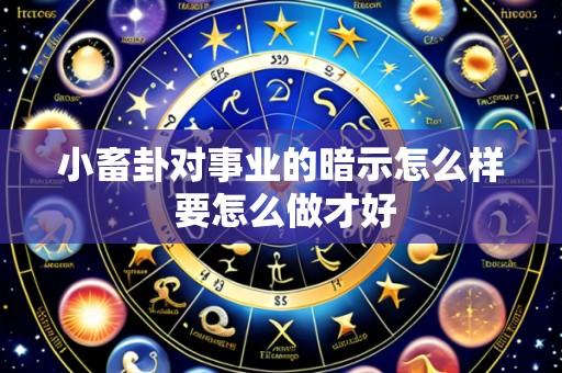 小畜卦对事业的暗示怎么样 要怎么做才好