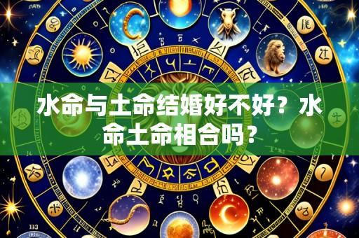 水命与土命结婚好不好?水命土命相合吗?