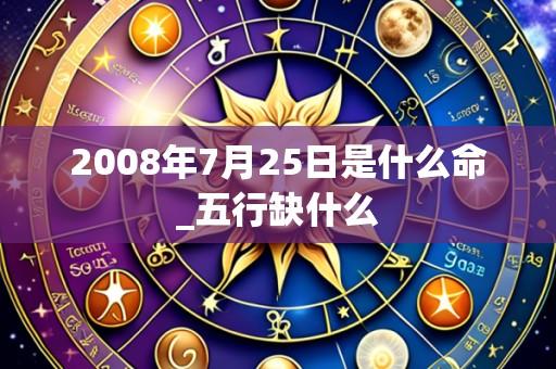 2008年7月25日是什么命_五行缺什么