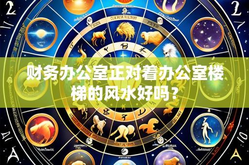 财务办公室正对着办公室楼梯的风水好吗?