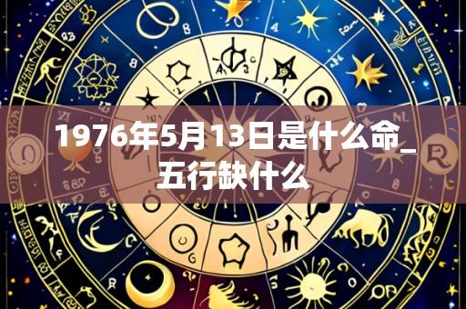 1976年5月13日是什么命_五行缺什么