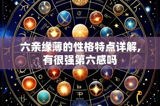 六亲缘薄的性格特点详解,有很强第六感吗