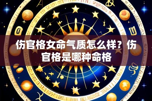 伤官格女命气质怎么样?伤官格是哪种命格