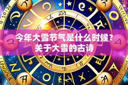 今年大雪节气是什么时候？关于大雪的古诗