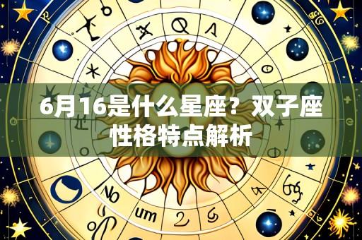 6月16是什么星座?双子座性格特点解析
