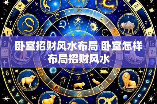 卧室招财风水布局 卧室怎样布局招财风水