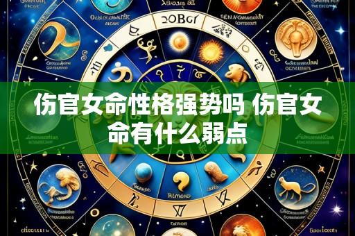 伤官女命性格强势吗 伤官女命有什么弱点