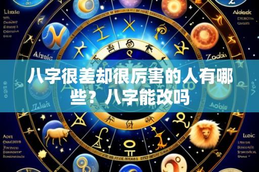 八字很差却很厉害的人有哪些?八字能改吗