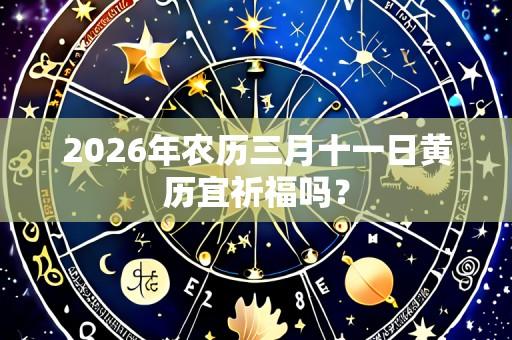 2026年农历三月十一日黄历宜祈福吗?