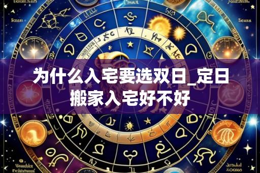 为什么入宅要选双日_定日搬家入宅好不好