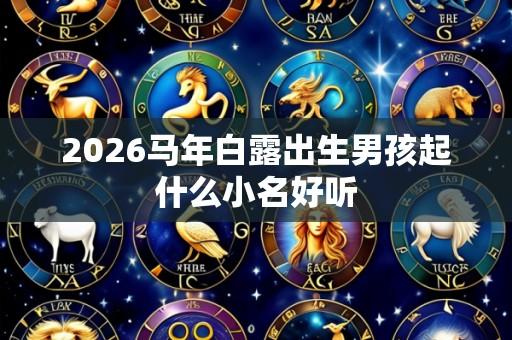 2026马年白露出生男孩起什么小名好听