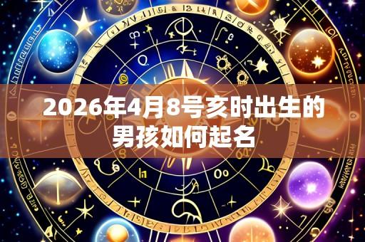2026年4月8号亥时出生的男孩如何起名