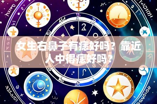 女生右鼻子有痣好吗？靠近人中得痣好吗？