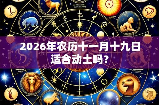 2026年农历十一月十九日适合动土吗?
