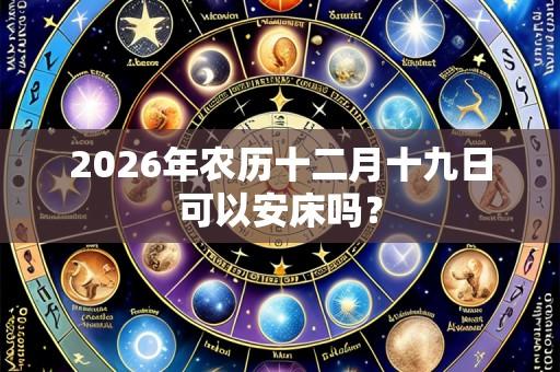2026年农历十二月十九日可以安床吗?
