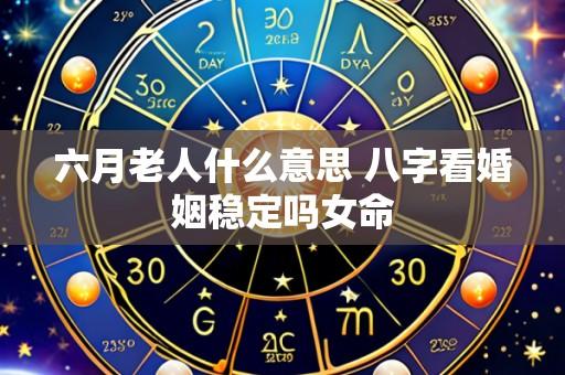 六月老人什么意思 八字看婚姻稳定吗女命