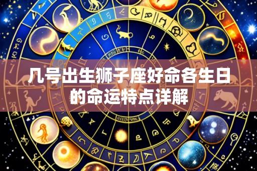 几号出生狮子座好命各生日的命运特点详解