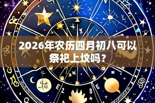 2026年农历四月初八可以祭祀上坟吗?
