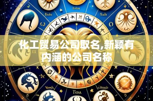 化工贸易公司取名,新颖有内涵的公司名称