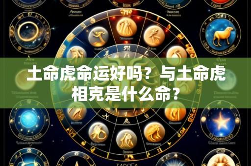 土命虎命运好吗?与土命虎相克是什么命?