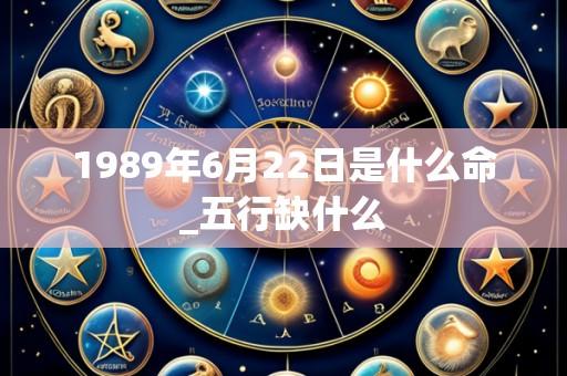 1989年6月22日是什么命_五行缺什么