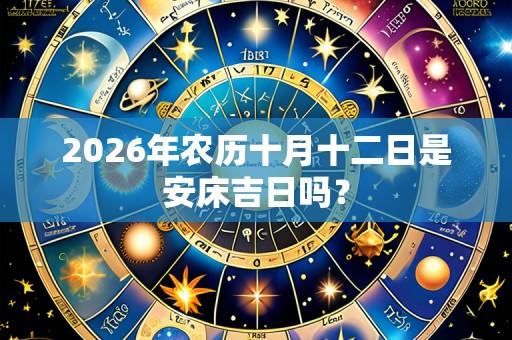 2026年农历十月十二日是安床吉日吗？